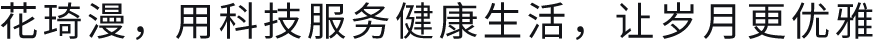 花琦漫，用科技服务健康生活，让岁月更优雅